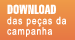 DOWNLOAD das peças da campanha